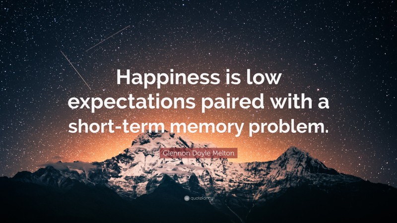 Glennon Doyle Melton Quote: “Happiness is low expectations paired with a short-term memory problem.”
