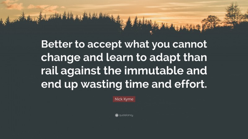 Nick Kyme Quote: “Better to accept what you cannot change and learn to adapt than rail against the immutable and end up wasting time and effort.”