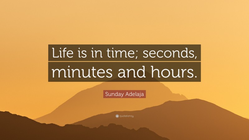 Sunday Adelaja Quote: “Life is in time; seconds, minutes and hours.”