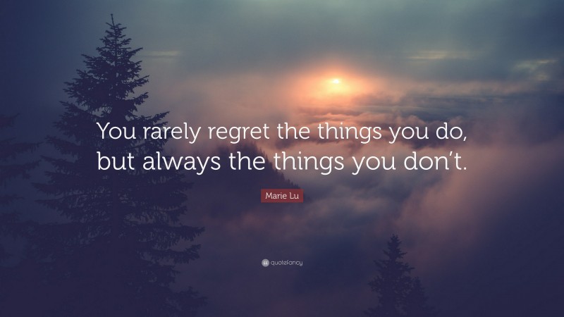 Marie Lu Quote: “You rarely regret the things you do, but always the things you don’t.”
