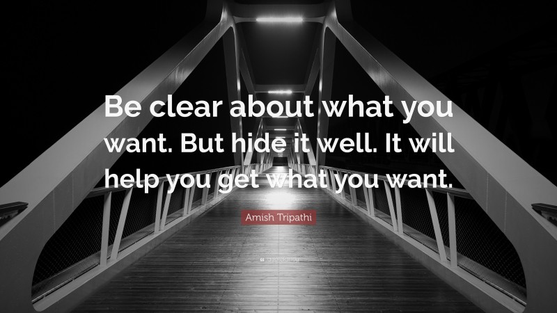 Amish Tripathi Quote: “Be clear about what you want. But hide it well. It will help you get what you want.”