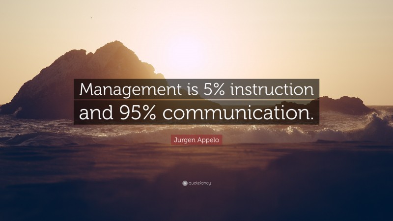 Jurgen Appelo Quote: “Management is 5% instruction and 95% communication.”