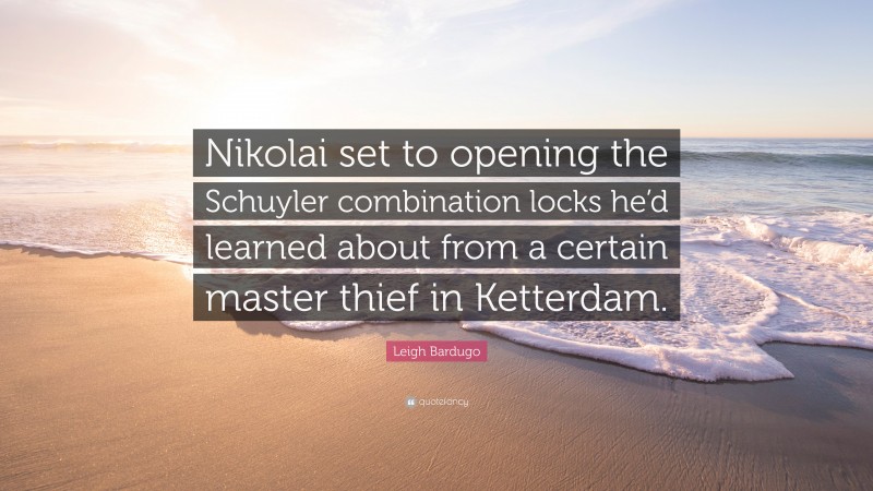 Leigh Bardugo Quote: “Nikolai set to opening the Schuyler combination locks he’d learned about from a certain master thief in Ketterdam.”