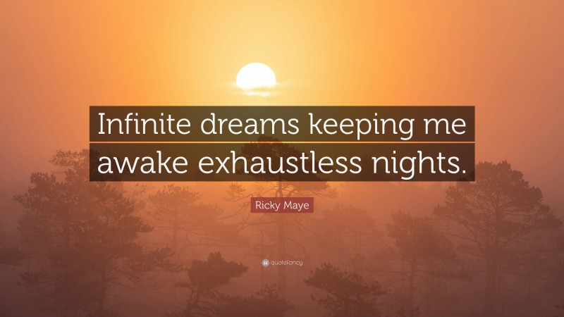 Ricky Maye Quote: “Infinite dreams keeping me awake exhaustless nights.”