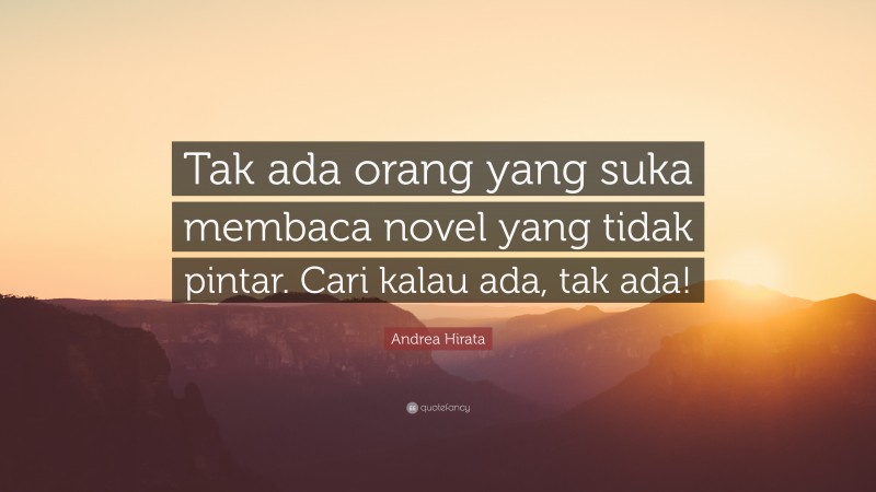 Andrea Hirata Quote: “Tak ada orang yang suka membaca novel yang tidak pintar. Cari kalau ada, tak ada!”