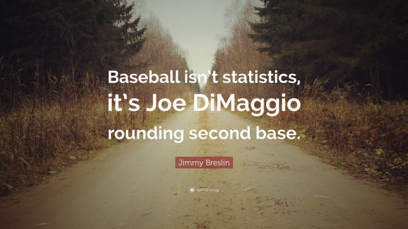 Jimmy Breslin Quote: “Baseball isn’t statistics, it’s Joe DiMaggio rounding second base.”
