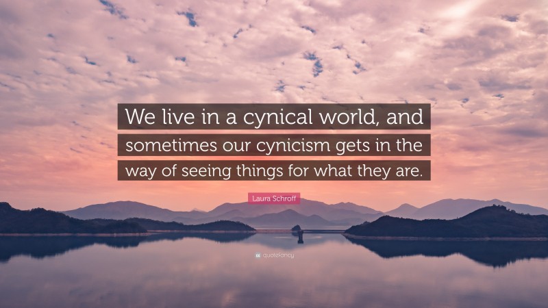 Laura Schroff Quote: “We live in a cynical world, and sometimes our cynicism gets in the way of seeing things for what they are.”