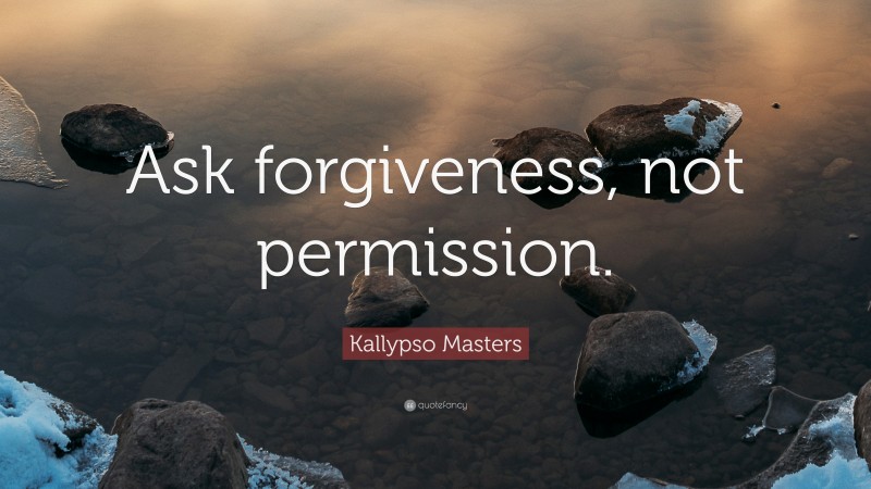Kallypso Masters Quote: “Ask forgiveness, not permission.”
