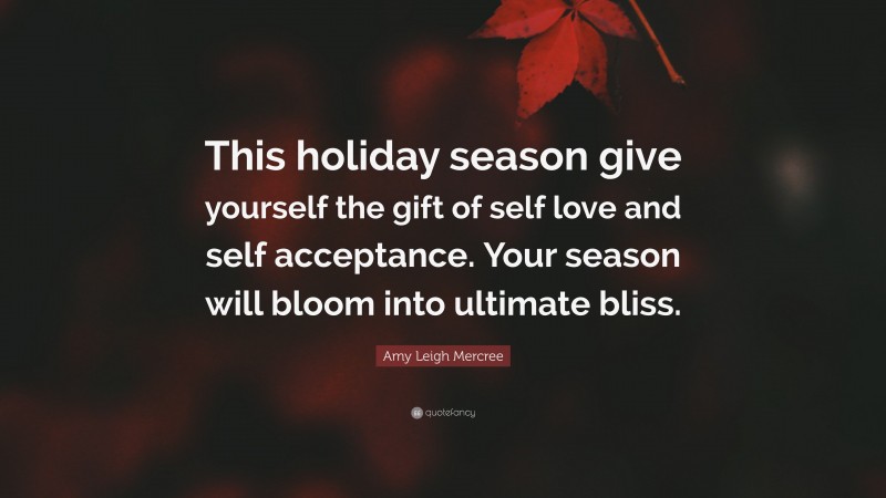 Amy Leigh Mercree Quote: “This holiday season give yourself the gift of self love and self acceptance. Your season will bloom into ultimate bliss.”
