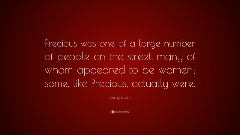 Jimmy Breslin Quote: “Precious was one of a large number of people on the street, many of whom appeared to be women; some, like Precious, actually were.”