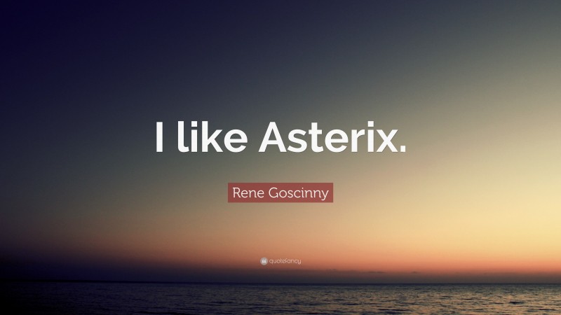 Rene Goscinny Quote: “I like Asterix.”