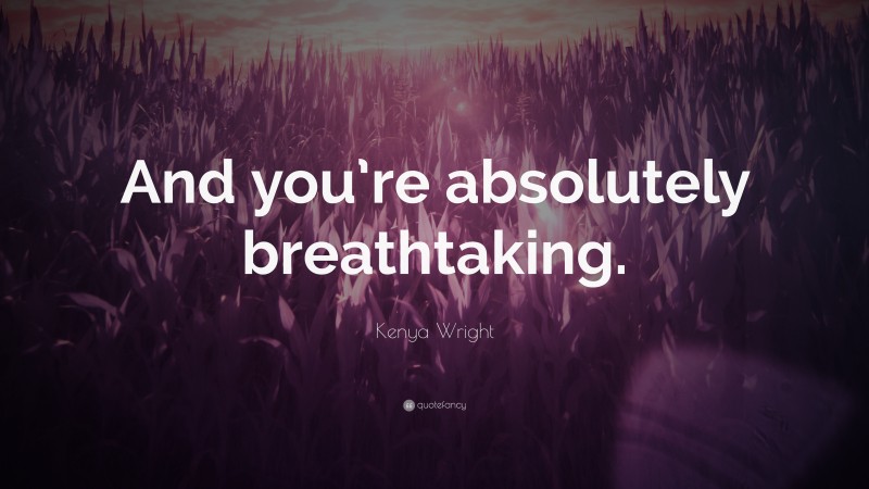 Kenya Wright Quote: “And you’re absolutely breathtaking.”
