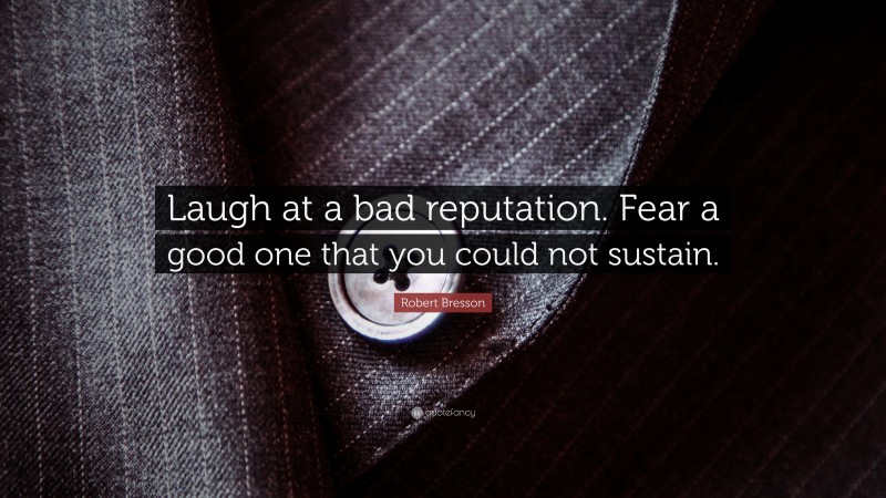 Robert Bresson Quote: “Laugh at a bad reputation. Fear a good one that you could not sustain.”