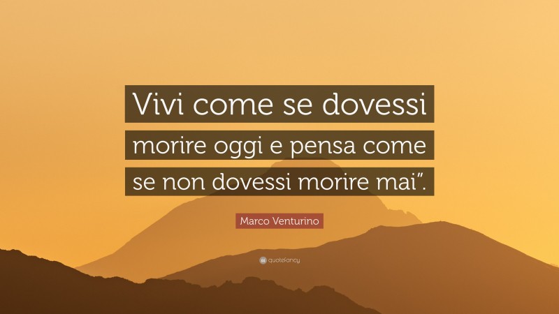 Marco Venturino Quote: “Vivi come se dovessi morire oggi e pensa come se non dovessi morire mai”.”