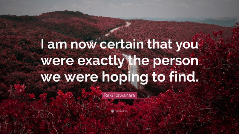 Reki Kawahara Quote: “I am now certain that you were exactly the person we were hoping to find.”