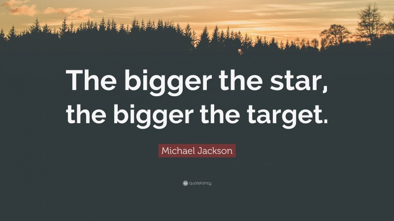 Michael Jackson Quote: “The bigger the star, the bigger the target.”