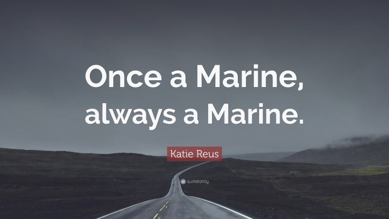 Katie Reus Quote: “Once a Marine, always a Marine.”