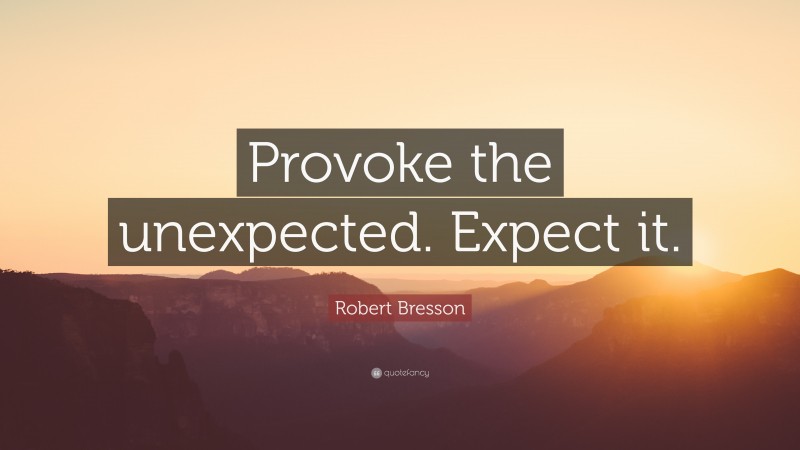 Robert Bresson Quote: “Provoke the unexpected. Expect it.”