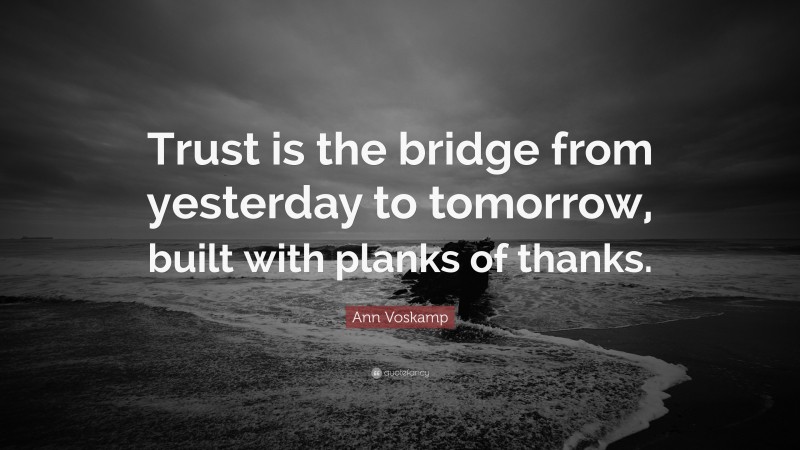 Ann Voskamp Quote: “Trust is the bridge from yesterday to tomorrow, built with planks of thanks.”