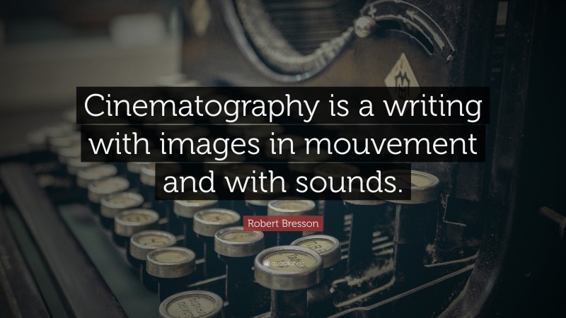 Robert Bresson Quote: “Cinematography is a writing with images in mouvement and with sounds.”