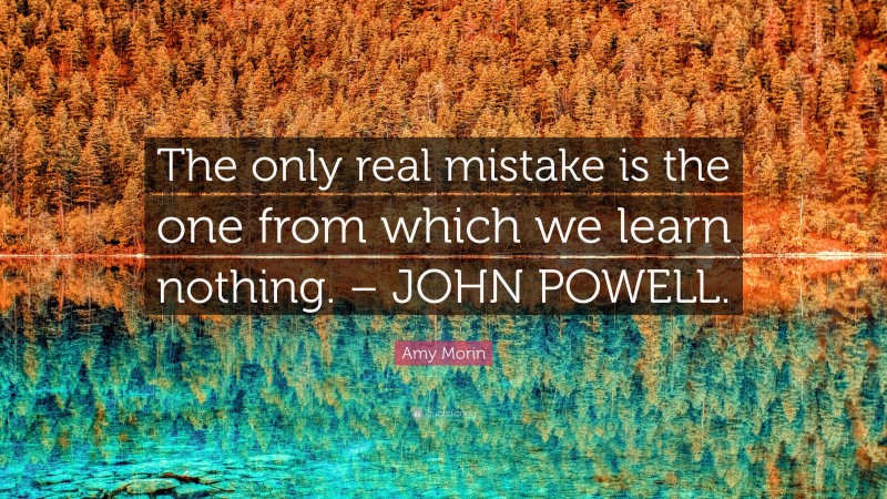 Amy Morin Quote: “The only real mistake is the one from which we learn nothing. – JOHN POWELL.”