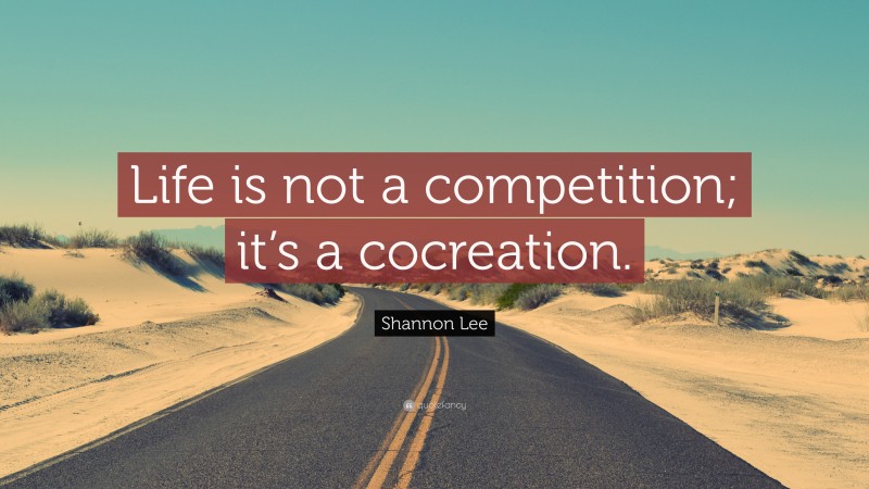 Shannon Lee Quote: “Life is not a competition; it’s a cocreation.”