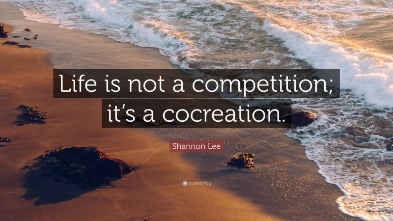 Shannon Lee Quote: “Life is not a competition; it’s a cocreation.”