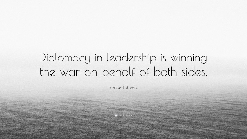 Lazarus Takawira Quote: “Diplomacy in leadership is winning the war on behalf of both sides.”