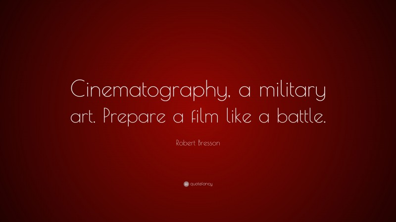 Robert Bresson Quote: “Cinematography, a military art. Prepare a film like a battle.”