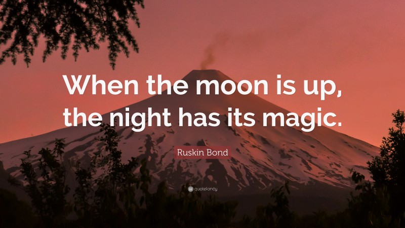 Ruskin Bond Quote: “When the moon is up, the night has its magic.”