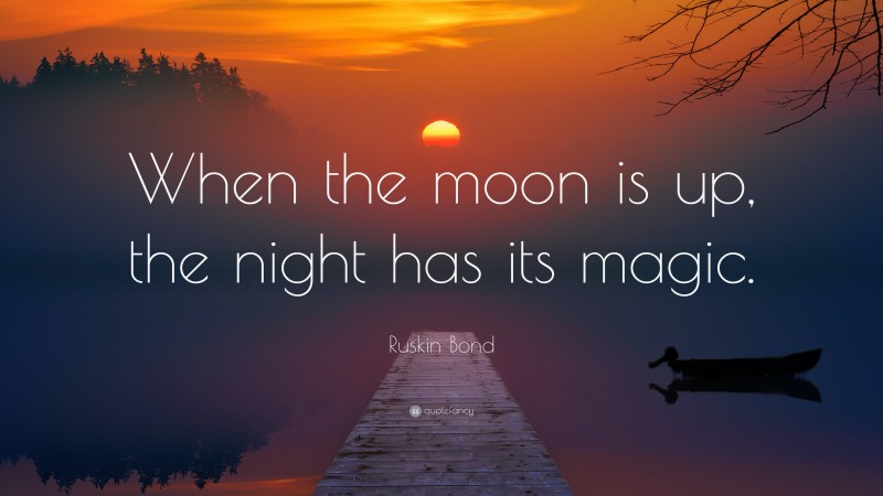 Ruskin Bond Quote: “When the moon is up, the night has its magic.”