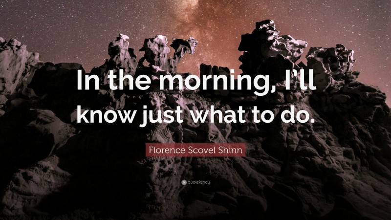 Florence Scovel Shinn Quote: “In the morning, I’ll know just what to do.”
