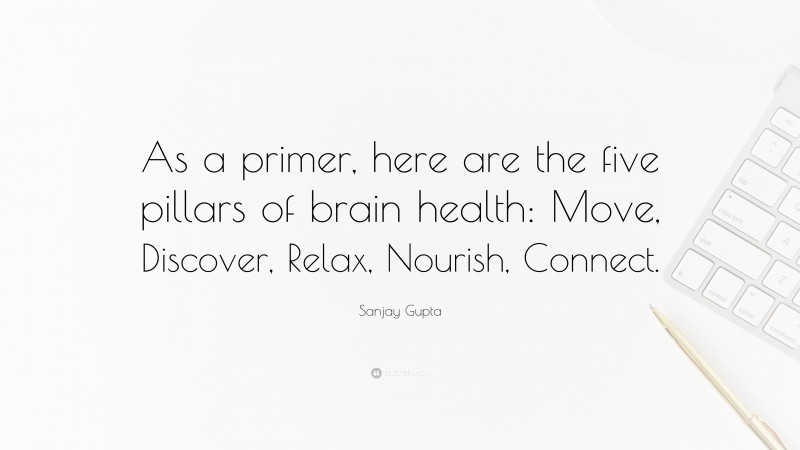 Sanjay Gupta Quote: “As a primer, here are the five pillars of brain health: Move, Discover, Relax, Nourish, Connect.”