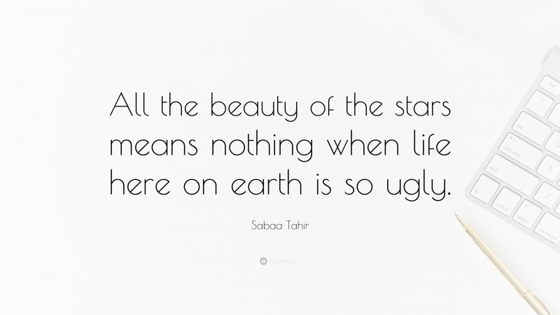 Sabaa Tahir Quote: “All the beauty of the stars means nothing when life here on earth is so ugly.”