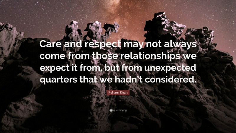 Reham Khan Quote: “Care and respect may not always come from those relationships we expect it from, but from unexpected quarters that we hadn’t considered.”