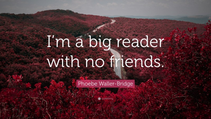 Phoebe Waller-Bridge Quote: “I’m a big reader with no friends.”