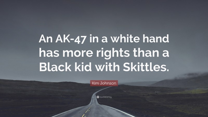Kim Johnson Quote: “An AK-47 in a white hand has more rights than a Black kid with Skittles.”