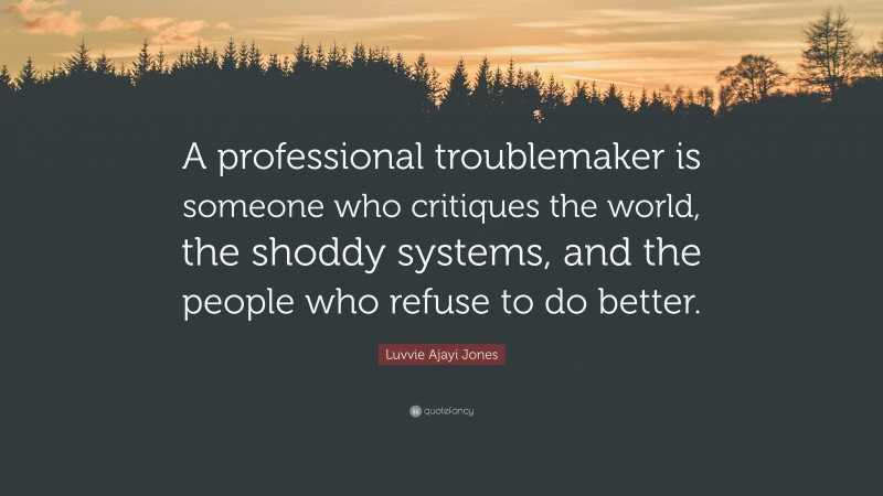 Luvvie Ajayi Jones Quote: “A professional troublemaker is someone who critiques the world, the shoddy systems, and the people who refuse to do better.”