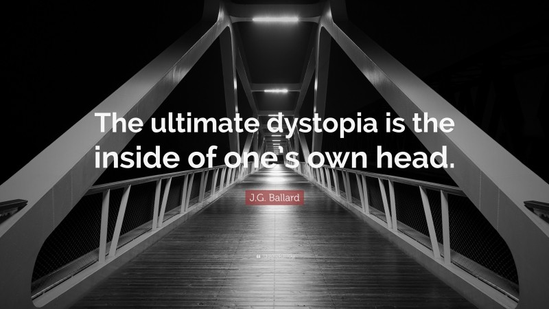 J.G. Ballard Quote: “The ultimate dystopia is the inside of one’s own head.”