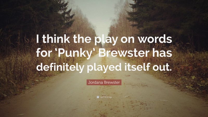 Jordana Brewster Quote: “I think the play on words for ‘Punky’ Brewster has definitely played itself out.”
