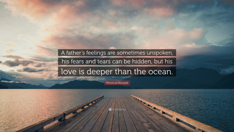 Mouloud Benzadi Quote: “A father’s feelings are sometimes unspoken, his fears and tears can be hidden, but his love is deeper than the ocean.”
