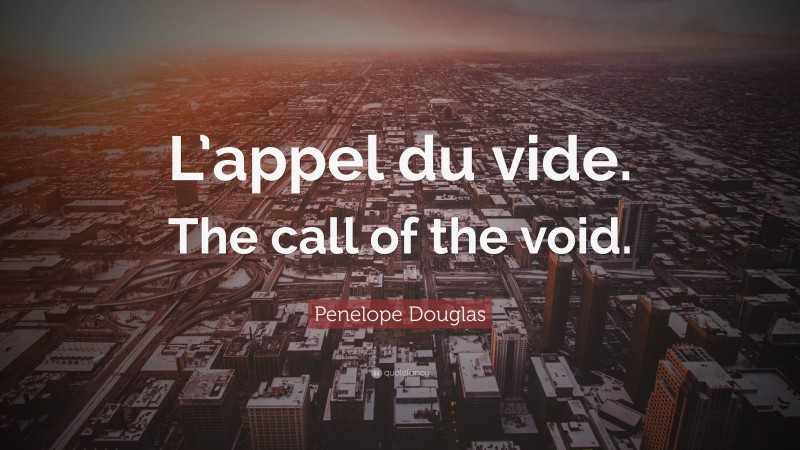 Penelope Douglas Quote: “L’appel du vide. The call of the void.”