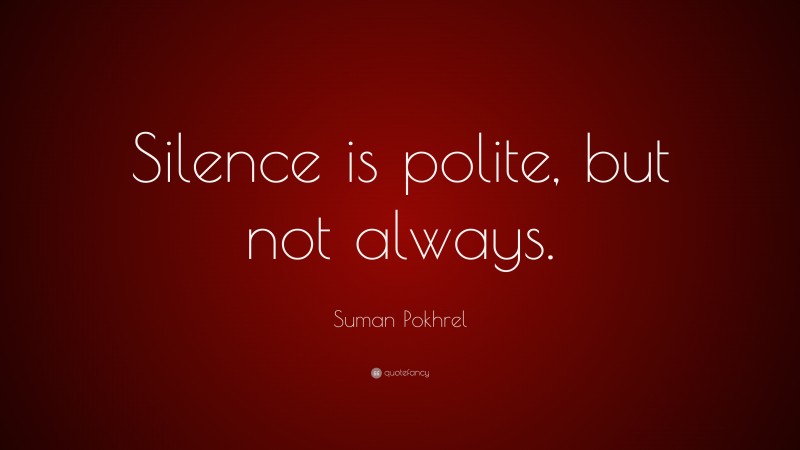 Suman Pokhrel Quote: “Silence is polite, but not always.”