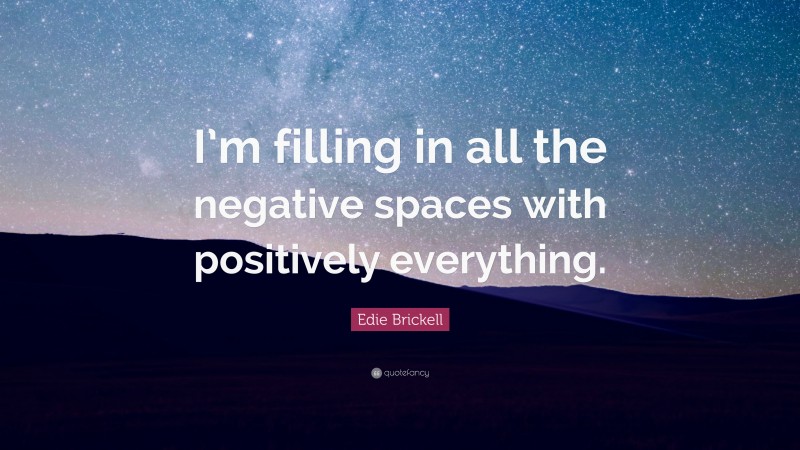 Edie Brickell Quote: “I’m filling in all the negative spaces with positively everything.”