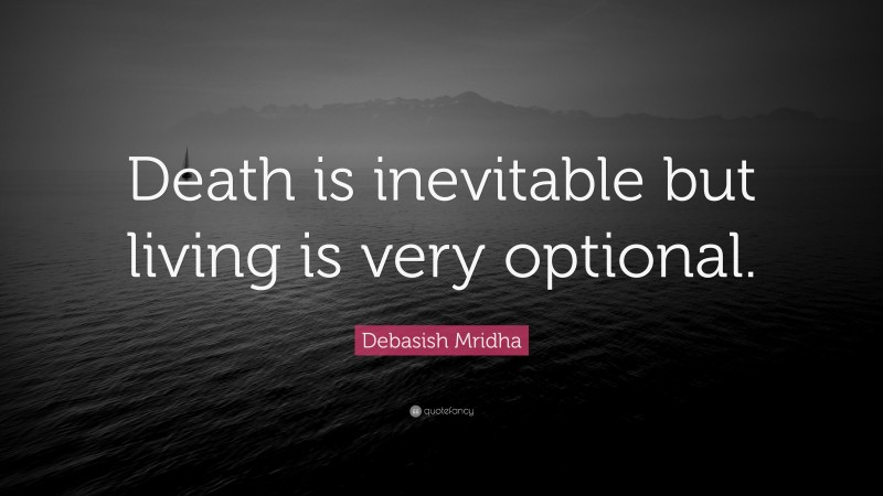 Debasish Mridha Quote: “Death is inevitable but living is very optional.”