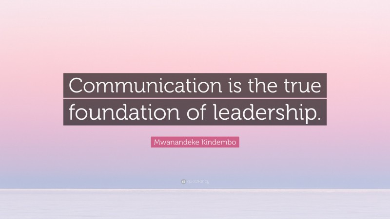 Mwanandeke Kindembo Quote: “Communication is the true foundation of leadership.”