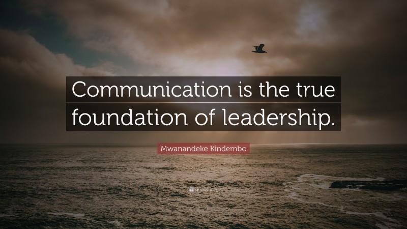 Mwanandeke Kindembo Quote: “Communication is the true foundation of leadership.”