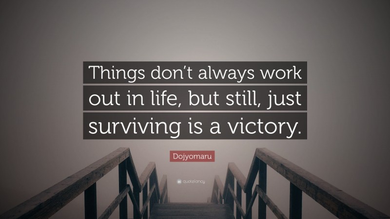 Dojyomaru Quote: “Things don’t always work out in life, but still, just surviving is a victory.”