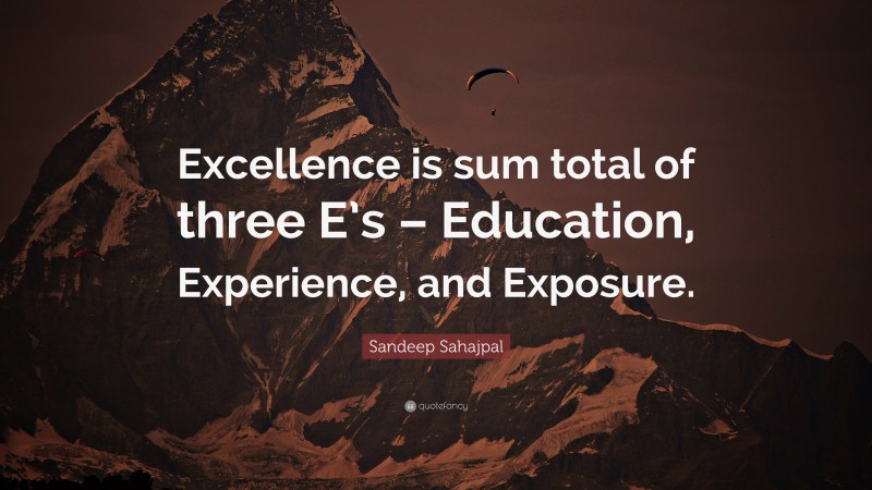 Sandeep Sahajpal Quote: “Excellence is sum total of three E’s – Education, Experience, and Exposure.”