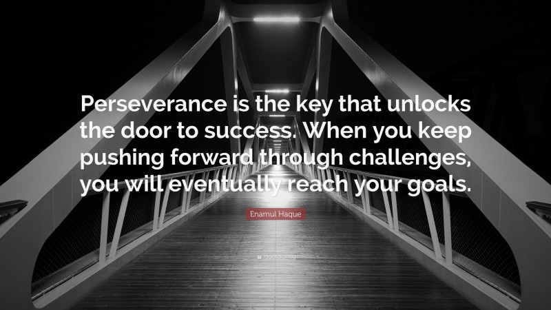 Enamul Haque Quote: “Perseverance is the key that unlocks the door to success. When you keep pushing forward through challenges, you will eventually reach your goals.”